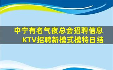 中宁有名气夜总会招聘信息KTV招聘新模式模特日结